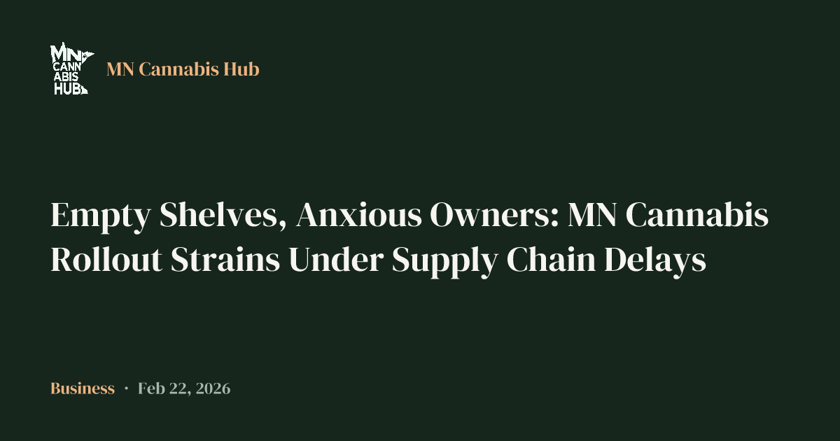 Empty Shelves, Anxious Owners: MN Cannabis Rollout Strains Under Supply Chain Delays